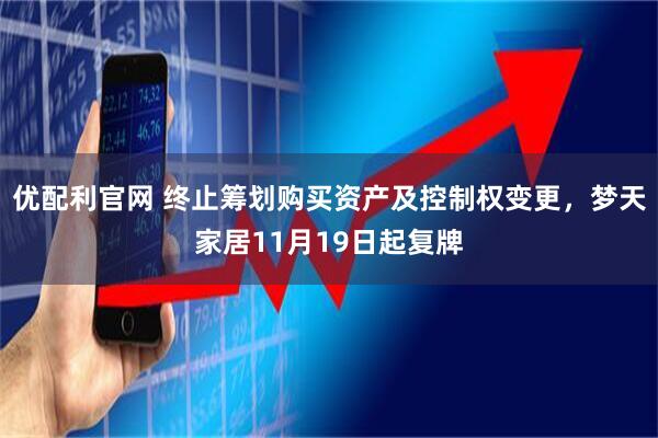 优配利官网 终止筹划购买资产及控制权变更,梦天家居11月19日起复牌