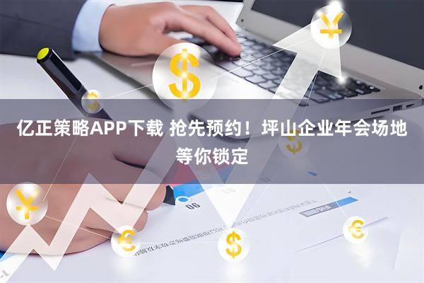 亿正策略APP下载 抢先预约！坪山企业年会场地等你锁定
