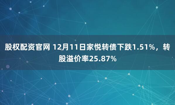 股权配资官网 12月11日家悦转债下跌1.51%，转股溢价率25.87%