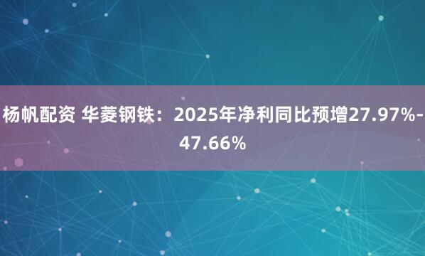 杨帆配资 华菱钢铁：2025年净利同比预增27.97%-47.66%