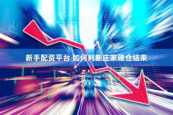 新手配资平台 如何判断庄家建仓结束