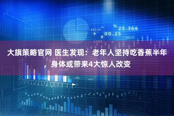 大旗策略官网 医生发现：老年人坚持吃香蕉半年，身体或带来4大惊人改变