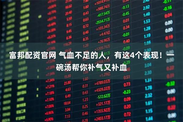 富邦配资官网 气血不足的人，有这4个表现！一碗汤帮你补气又补血
